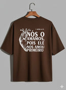 Camiseta Oversized – “Nós o Amamos Pois Ele Nos Amou” (4 Cores Disponíveis)